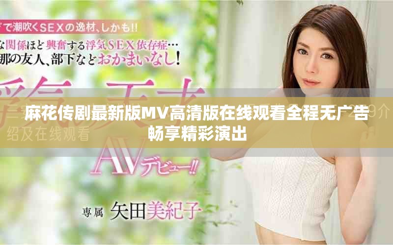 麻花傳劇最新版MV高清版在線觀看全程無廣告暢享精彩演出