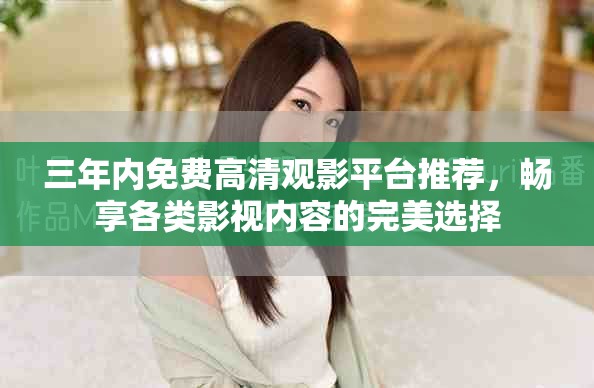 三年內(nèi)免費(fèi)高清觀影平臺(tái)推薦，暢享各類影視內(nèi)容的完美選擇