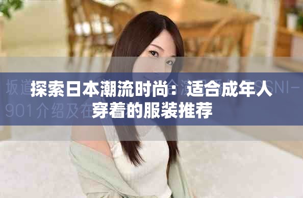 探索日本潮流時(shí)尚：適合成年人穿著的服裝推薦