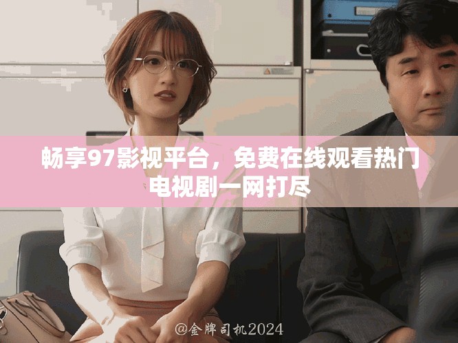 暢享97影視平臺，免費在線觀看熱門電視劇一網(wǎng)打盡