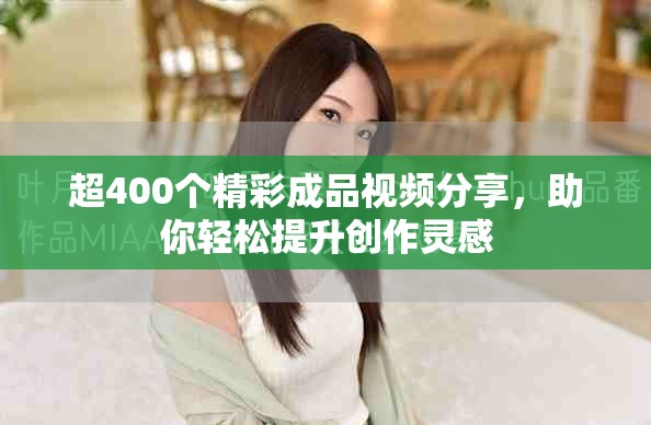 超400個(gè)精彩成品視頻分享，助你輕松提升創(chuàng)作靈感