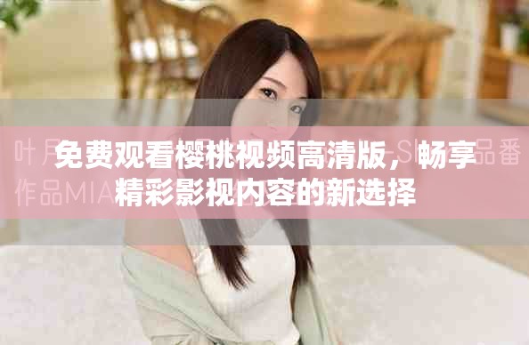 免費(fèi)觀看櫻桃視頻高清版，暢享精彩影視內(nèi)容的新選擇