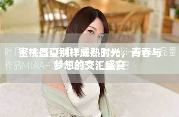 蜜桃盛夏別樣成熟時(shí)光，青春與夢(mèng)想的交匯盛宴