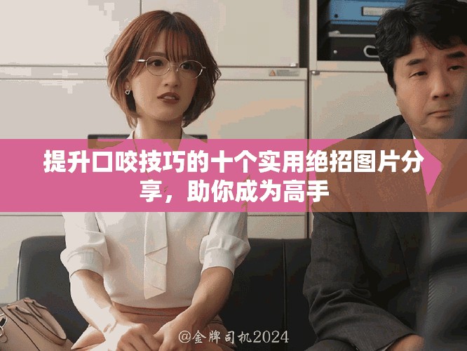 提升口咬技巧的十個(gè)實(shí)用絕招圖片分享，助你成為高手