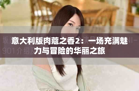 意大利版肉蔻之香2：一場(chǎng)充滿魅力與冒險(xiǎn)的華麗之旅