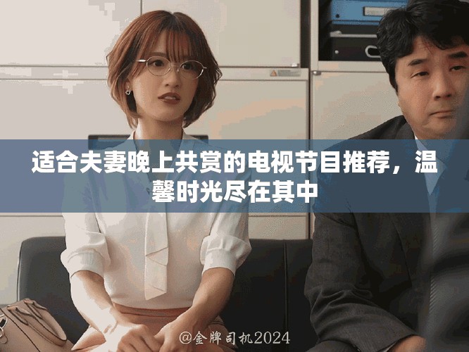 適合夫妻晚上共賞的電視節(jié)目推薦，溫馨時(shí)光盡在其中