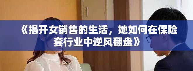 《揭開女銷售的生活，她如何在保險套行業(yè)中逆風(fēng)翻盤》