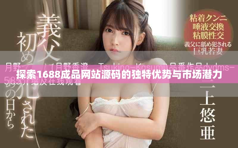 探索1688成品網(wǎng)站源碼的獨特優(yōu)勢與市場潛力