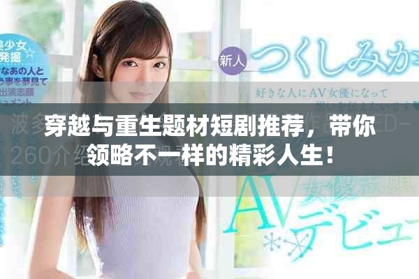 穿越與重生題材短劇推薦，帶你領(lǐng)略不一樣的精彩人生！