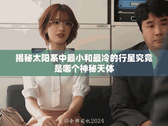 揭秘太陽系中最小和最冷的行星究竟是哪個神秘天體