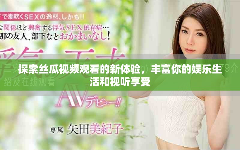 探索絲瓜視頻觀看的新體驗，豐富你的娛樂生活和視聽享受
