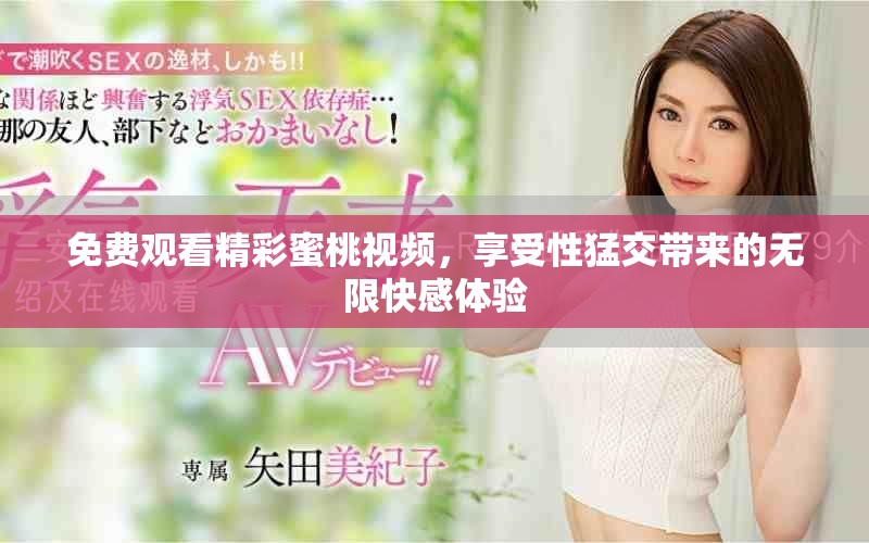 免費觀看精彩蜜桃視頻，享受性猛交帶來的無限快感體驗