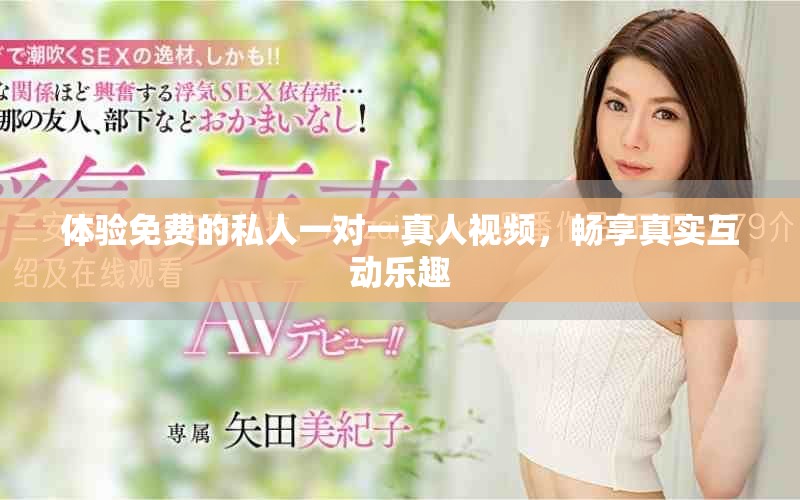 體驗(yàn)免費(fèi)的私人一對(duì)一真人視頻，暢享真實(shí)互動(dòng)樂(lè)趣