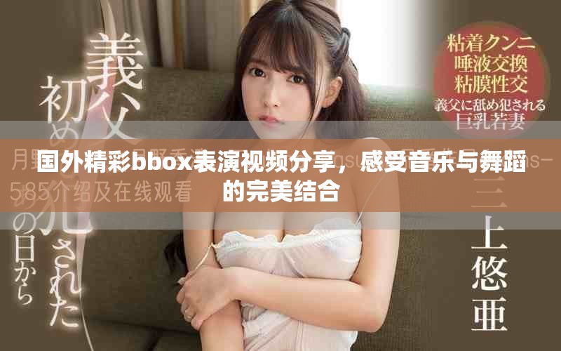 國外精彩bbox表演視頻分享，感受音樂與舞蹈的完美結(jié)合