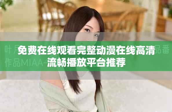 免費(fèi)在線觀看完整動(dòng)漫在線高清流暢播放平臺(tái)推薦
