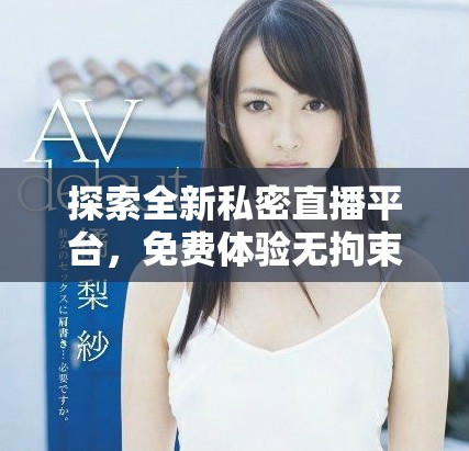 探索全新私密直播平臺(tái)，免費(fèi)體驗(yàn)無(wú)拘束的互動(dòng)樂趣