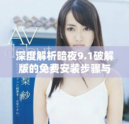 深度解析暗夜9.1破解版的免費(fèi)安裝步驟與注意事項(xiàng)