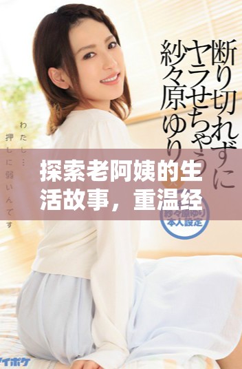 探索老阿姨的生活故事，重溫經(jīng)典電視劇的魅力與溫情