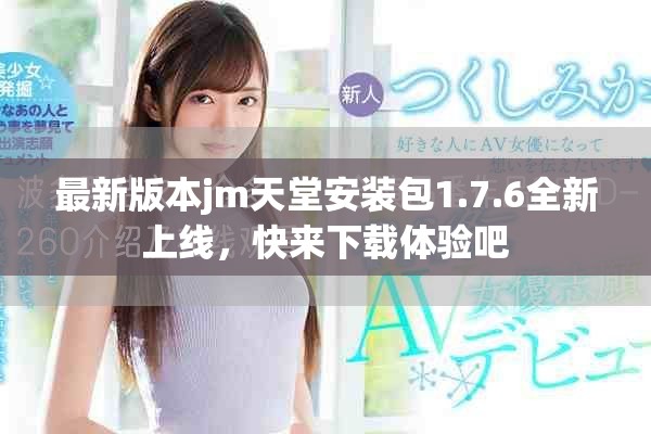 最新版本jm天堂安裝包1.7.6全新上線，快來下載體驗吧