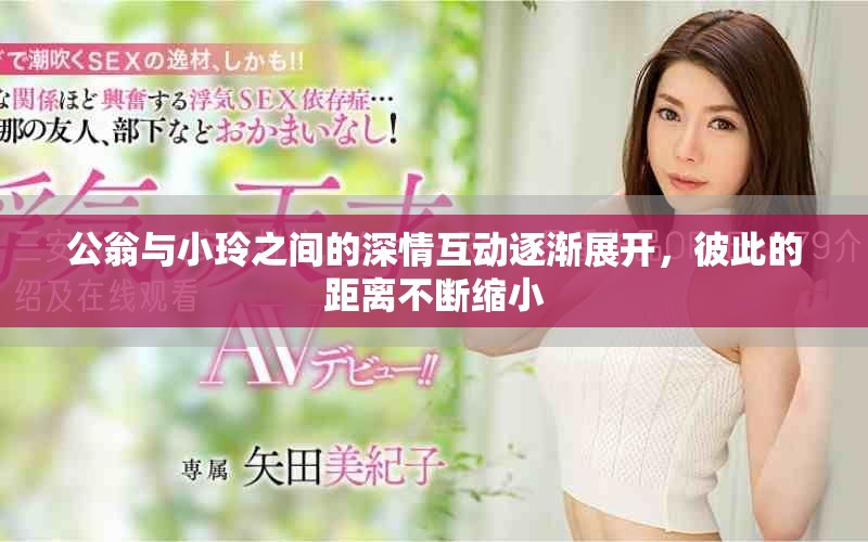 公翁與小玲之間的深情互動逐漸展開，彼此的距離不斷縮小