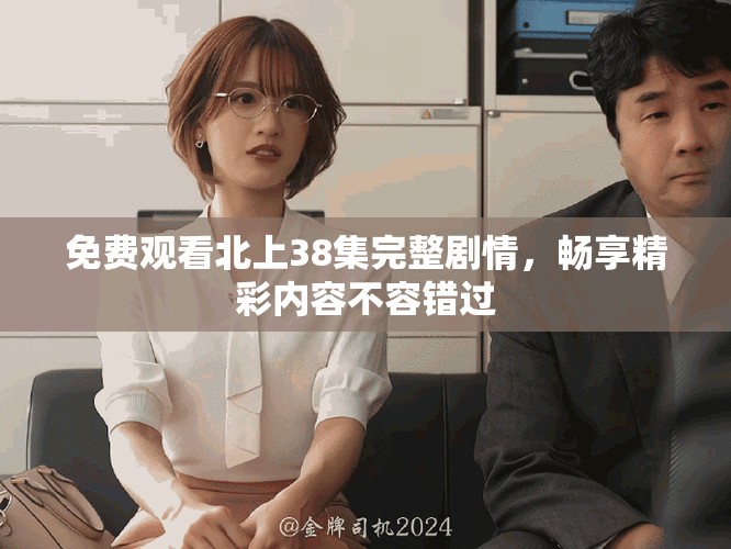 免費觀看北上38集完整劇情，暢享精彩內(nèi)容不容錯過