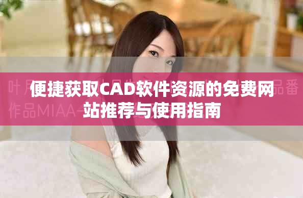 便捷獲取CAD軟件資源的免費網(wǎng)站推薦與使用指南