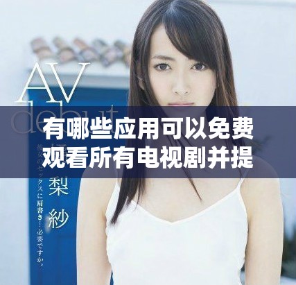 有哪些應(yīng)用可以免費(fèi)觀看所有電視劇并提供豐富內(nèi)容選擇呢