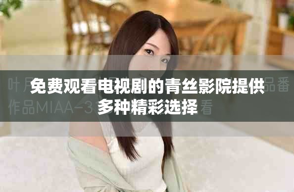 免費觀看電視劇的青絲影院提供多種精彩選擇