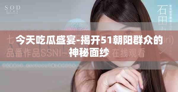 今天吃瓜盛宴-揭開51朝陽群眾的神秘面紗
