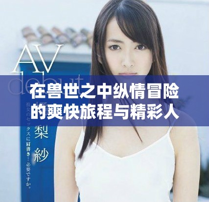 在獸世之中縱情冒險(xiǎn)的爽快旅程與精彩人生
