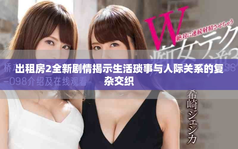 出租房2全新劇情揭示生活瑣事與人際關(guān)系的復(fù)雜交織