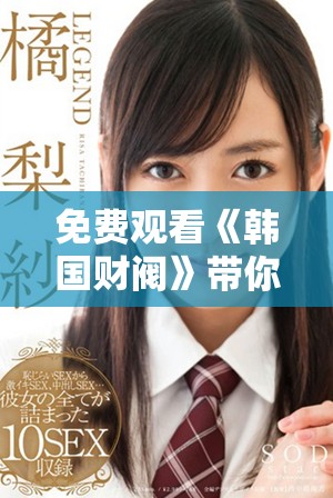 免費(fèi)觀看《韓國(guó)財(cái)閥》帶你領(lǐng)略財(cái)富與權(quán)力的復(fù)雜交錯(cuò)