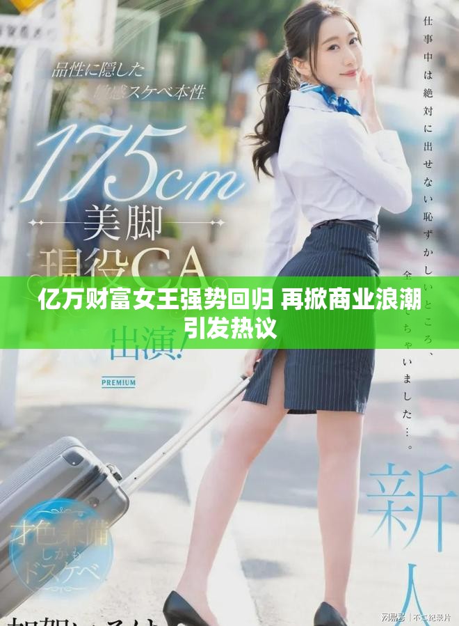 億萬(wàn)財(cái)富女王強(qiáng)勢(shì)回歸 再掀商業(yè)浪潮引發(fā)熱議