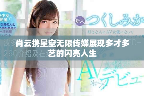 肖云攜星空無(wú)限傳媒展現(xiàn)多才多藝的閃亮人生