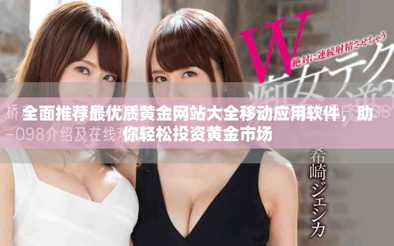 全面推薦最優(yōu)質(zhì)黃金網(wǎng)站大全移動(dòng)應(yīng)用軟件，助你輕松投資黃金市場(chǎng)