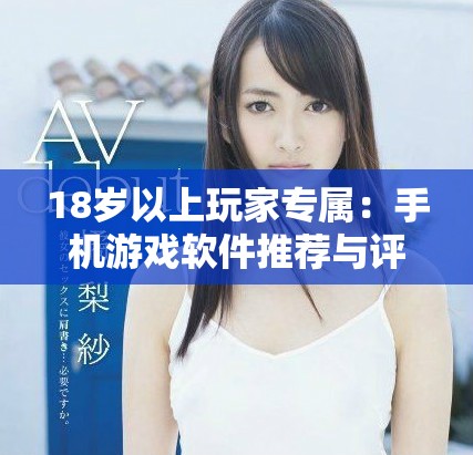 18歲以上玩家專(zhuān)屬：手機(jī)游戲軟件推薦與評(píng)測(cè)攻略分享