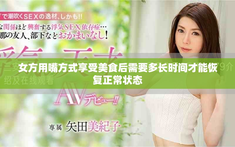 女方用嘴方式享受美食后需要多長(zhǎng)時(shí)間才能恢復(fù)正常狀態(tài)