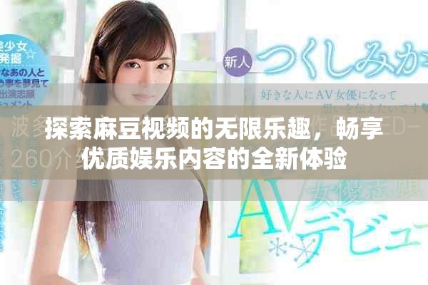 探索麻豆視頻的無限樂趣，暢享優(yōu)質(zhì)娛樂內(nèi)容的全新體驗