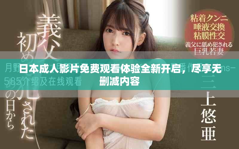 日本成人影片免費觀看體驗全新開啟，盡享無刪減內(nèi)容