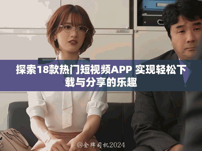 探索18款熱門短視頻APP 實(shí)現(xiàn)輕松下載與分享的樂趣