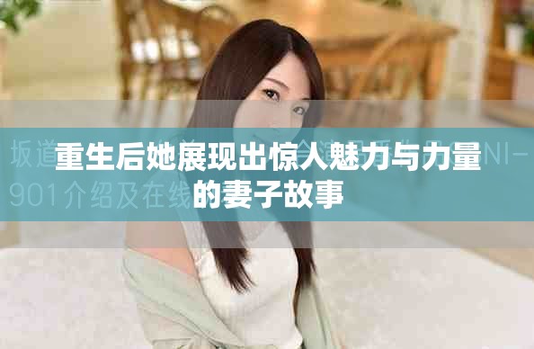 重生后她展現(xiàn)出驚人魅力與力量的妻子故事