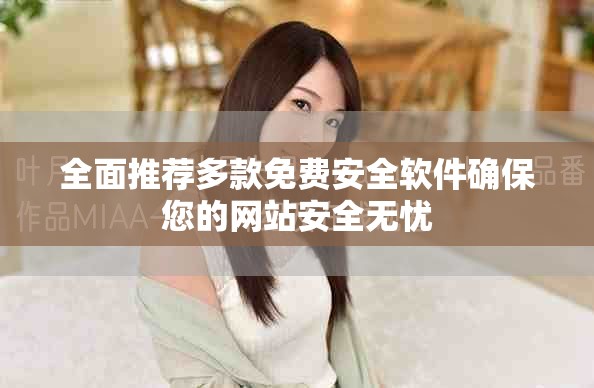 全面推薦多款免費(fèi)安全軟件確保您的網(wǎng)站安全無憂