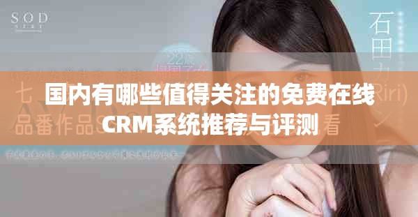 國內(nèi)有哪些值得關(guān)注的免費(fèi)在線CRM系統(tǒng)推薦與評測
