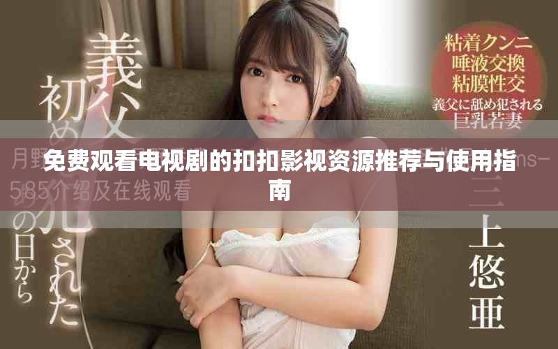 免費(fèi)觀看電視劇的扣扣影視資源推薦與使用指南