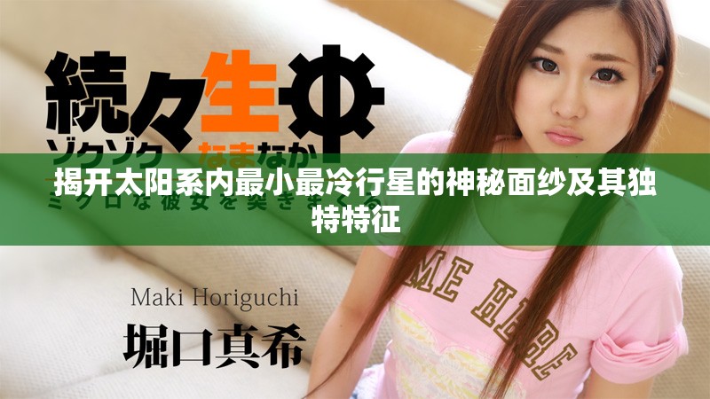 揭開太陽(yáng)系內(nèi)最小最冷行星的神秘面紗及其獨(dú)特特征