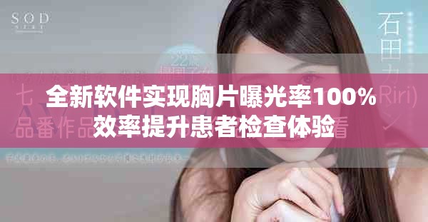 全新軟件實現(xiàn)胸片曝光率100% 效率提升患者檢查體驗