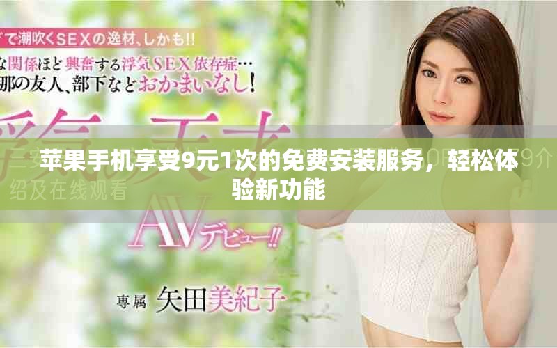 蘋果手機(jī)享受9元1次的免費(fèi)安裝服務(wù)，輕松體驗(yàn)新功能