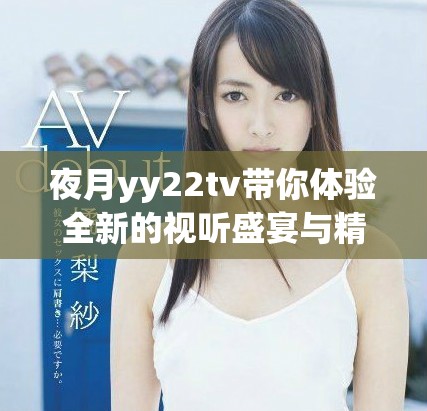 夜月yy22tv帶你體驗(yàn)全新的視聽盛宴與精彩內(nèi)容