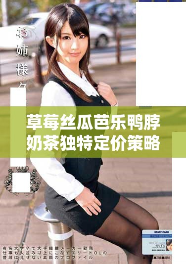 草莓絲瓜芭樂(lè)鴨脖奶茶獨(dú)特定價(jià)策略解析與影響分析