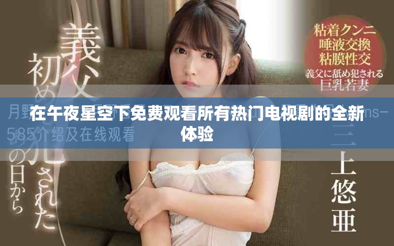 在午夜星空下免費(fèi)觀看所有熱門(mén)電視劇的全新體驗(yàn)